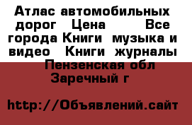 Атлас автомобильных дорог › Цена ­ 50 - Все города Книги, музыка и видео » Книги, журналы   . Пензенская обл.,Заречный г.